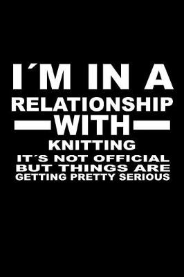 Book cover for I'm In A Relationship with KNITTING It's not Official But Things Are Getting Pretty Serious