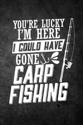 Book cover for You're Lucky I'm Here I Could Have Gone Carp Fishing