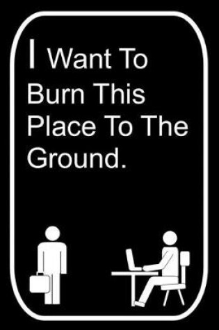 Cover of I Want To Burn This Place To The Ground