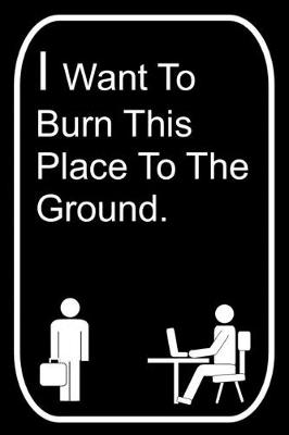 Book cover for I Want To Burn This Place To The Ground