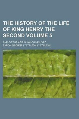 Cover of The History of the Life of King Henry the Second; And of the Age in Which He Lived Volume 5