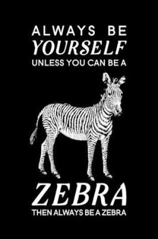 Cover of Always Be Yourself Unless You Can Be A Zebra Then Always Be A Zebra