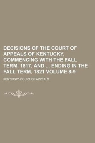 Cover of Decisions of the Court of Appeals of Kentucky, Commencing with the Fall Term, 1817, and Ending in the Fall Term, 1821 Volume 8-9