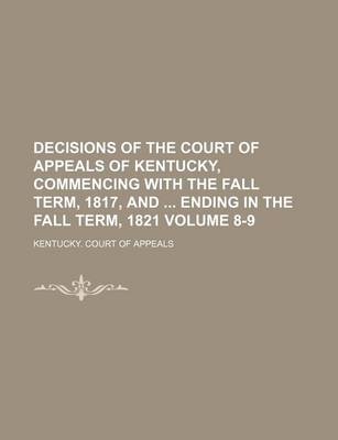 Book cover for Decisions of the Court of Appeals of Kentucky, Commencing with the Fall Term, 1817, and Ending in the Fall Term, 1821 Volume 8-9