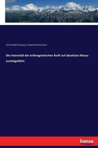 Cover of Die Intensität der erdmagnetischen Kraft auf absolutes Maass zurückgeführt