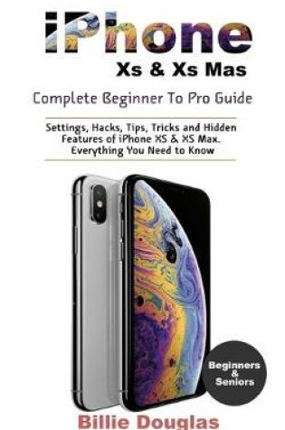 Cover of iPHONE XS & XS MAX COMPLETE BEGINNER TO PRO GUIDE
