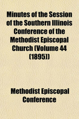 Cover of Minutes of the Session of the Southern Illinois Conference of the Methodist Episcopal Church (Volume 44 (1895))