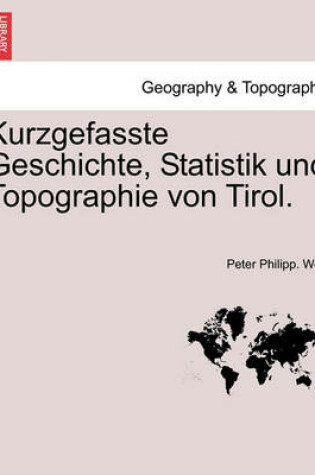 Cover of Kurzgefasste Geschichte, Statistik Und Topographie Von Tirol.