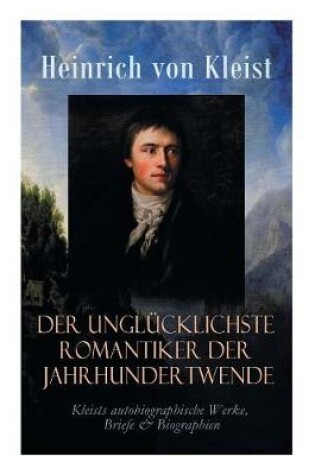 Cover of Der unglücklichste Romantiker der Jahrhundertwende - Kleists autobiographische Werke, Briefe & Biographien