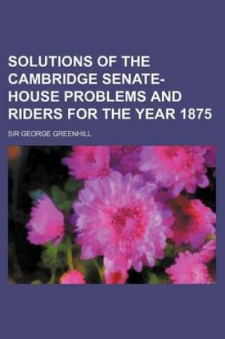 Cover of Solutions of the Cambridge Senate-House Problems and Riders for the Year 1875