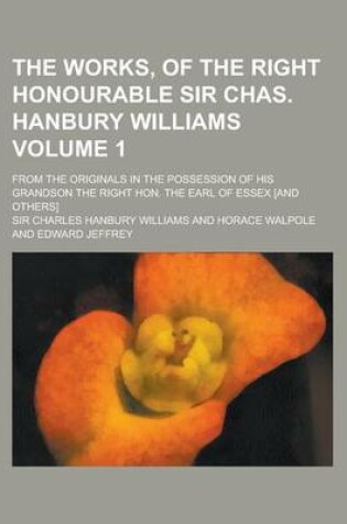 Cover of The Works, of the Right Honourable Sir Chas. Hanbury Williams; From the Originals in the Possession of His Grandson the Right Hon. the Earl of Essex [