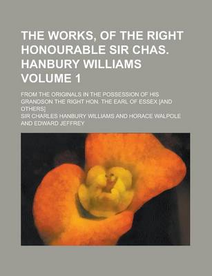 Book cover for The Works, of the Right Honourable Sir Chas. Hanbury Williams; From the Originals in the Possession of His Grandson the Right Hon. the Earl of Essex [