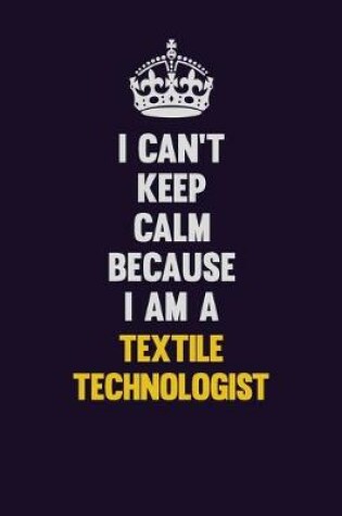 Cover of I Can't Keep Calm Because I Am A Textile Technologist