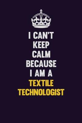 Book cover for I Can't Keep Calm Because I Am A Textile Technologist