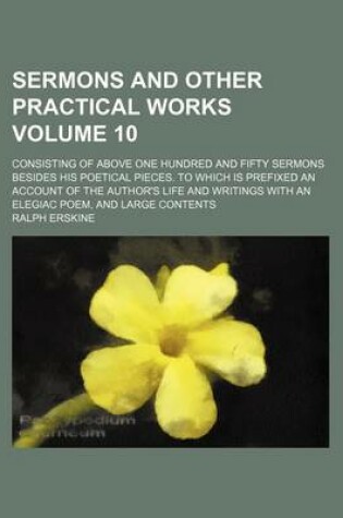 Cover of Sermons and Other Practical Works Volume 10; Consisting of Above One Hundred and Fifty Sermons Besides His Poetical Pieces. to Which Is Prefixed an Account of the Author's Life and Writings with an Elegiac Poem, and Large Contents