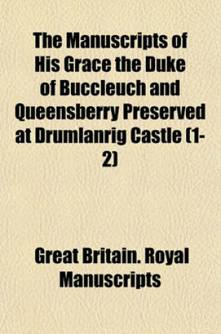 Cover of The Manuscripts of His Grace the Duke of Buccleuch and Queensberry Preserved at Drumlanrig Castle (1-2)