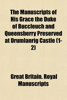 Book cover for The Manuscripts of His Grace the Duke of Buccleuch and Queensberry Preserved at Drumlanrig Castle (1-2)