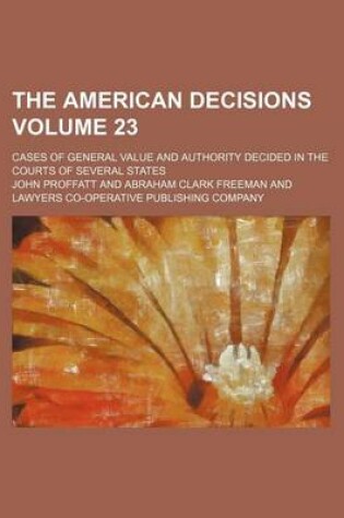 Cover of The American Decisions Volume 23; Cases of General Value and Authority Decided in the Courts of Several States