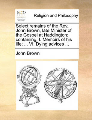 Book cover for Select remains of the Rev. John Brown, late Minister of the Gospel at Haddington