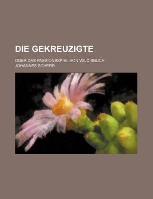 Book cover for Die Gekreuzigte; Oder Das Passionsspiel Von Wildisbuch