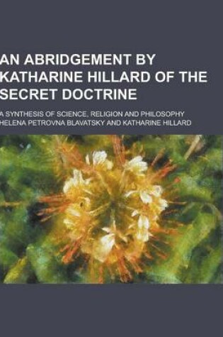 Cover of An Abridgement by Katharine Hillard of the Secret Doctrine; A Synthesis of Science, Religion and Philosophy