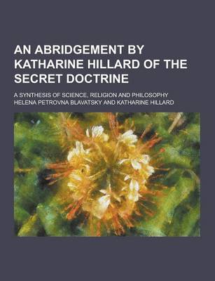 Book cover for An Abridgement by Katharine Hillard of the Secret Doctrine; A Synthesis of Science, Religion and Philosophy