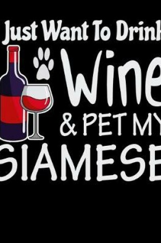 Cover of I Just Want to Drink Wine & Pet My Siamese