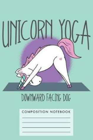 Cover of Unicorn Yoga. Downward Facing Dog Composition Notebook