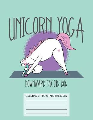 Book cover for Unicorn Yoga. Downward Facing Dog Composition Notebook