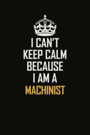 Cover of I Can't Keep Calm Because I Am A Machinist