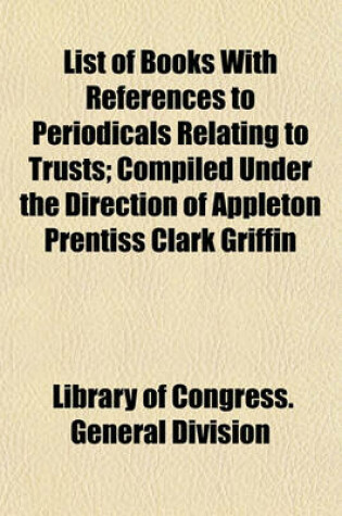 Cover of List of Books with References to Periodicals Relating to Trusts; Compiled Under the Direction of Appleton Prentiss Clark Griffin