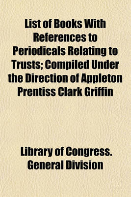 Book cover for List of Books with References to Periodicals Relating to Trusts; Compiled Under the Direction of Appleton Prentiss Clark Griffin