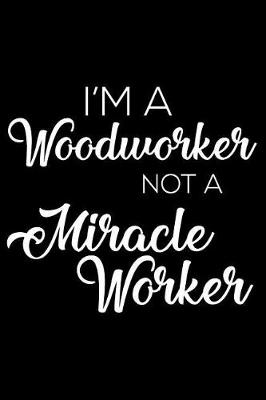 Book cover for I'm a Woodworker Not a Miracle Worker