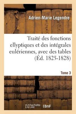 Cover of Traite Des Fonctions Ellyptiques Et Des Integrales Euleriennes, Avec Des Tables Tome 3