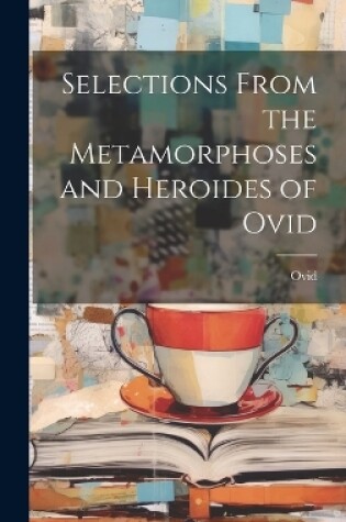 Cover of Selections from the Metamorphoses and Heroides of Ovid