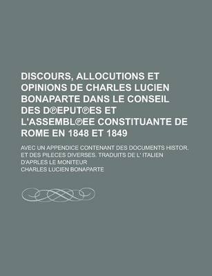 Book cover for Discours, Allocutions Et Opinions de Charles Lucien Bonaparte Dans Le Conseil Des D Eput Es Et L'Assembl Ee Constituante de Rome En 1848 Et 1849; Avec Un Appendice Contenant Des Documents Histor. Et Des Pileces Diverses. Traduits de