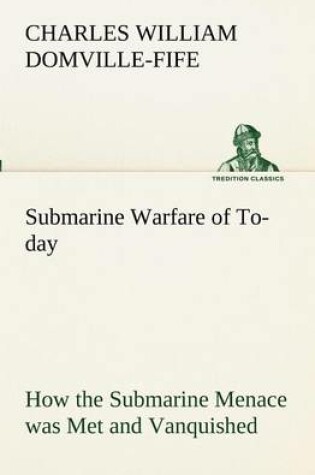 Cover of Submarine Warfare of To-day How the Submarine Menace was Met and Vanquished, With Descriptions of the Inventions and Devices Used, Fast Boats, Mystery Ships