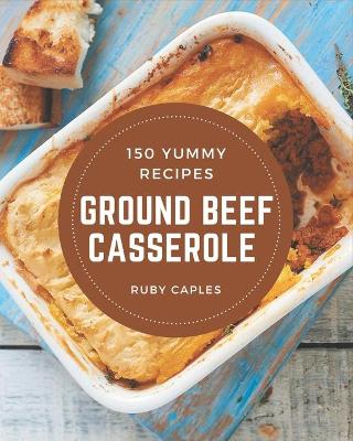 Book cover for 150 Yummy Ground Beef Casserole Recipes