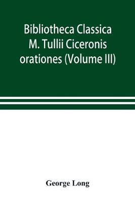 Book cover for Bibliotheca Classica; M. Tullii Ciceronis orationes (Volume III)