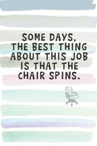 Cover of Some Days, The Best Thing About My Job is That the Chair Spins