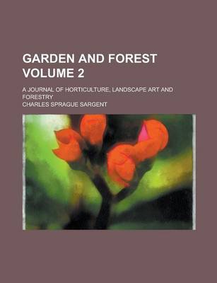 Book cover for Garden and Forest; A Journal of Horticulture, Landscape Art and Forestry Volume 2