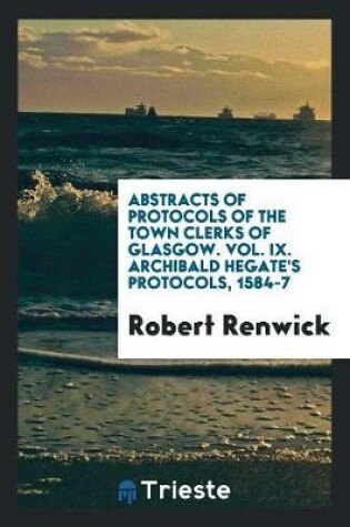 Cover of Abstracts of Protocols of the Town Clerks of Glasgow. Vol. IX. Archibald Hegate's Protocols, 1584-7