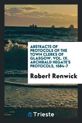 Book cover for Abstracts of Protocols of the Town Clerks of Glasgow. Vol. IX. Archibald Hegate's Protocols, 1584-7