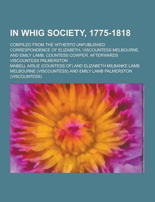 Book cover for In Whig Society, 1775-1818; Compiled from the Hitherto Unpublished Correspondence of Elizabeth, Viscountess Melbourne, and Emily Lamb, Countess Cowper