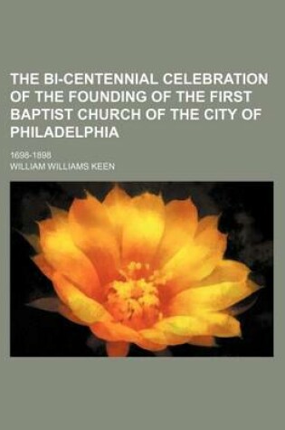 Cover of The Bi-Centennial Celebration of the Founding of the First Baptist Church of the City of Philadelphia; 1698-1898