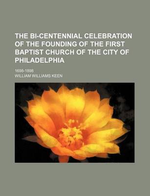 Book cover for The Bi-Centennial Celebration of the Founding of the First Baptist Church of the City of Philadelphia; 1698-1898