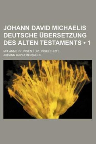 Cover of Johann David Michaelis Deutsche Ubersetzung Des Alten Testaments (1); Mit Anmerkungen Fur Ungelehrte