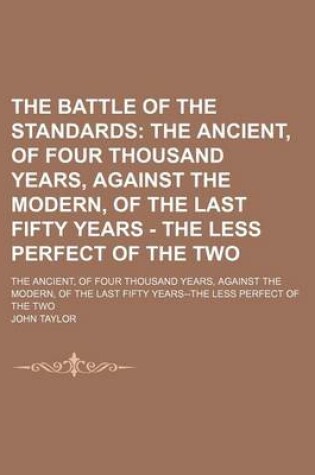 Cover of The Battle of the Standards; The Ancient, of Four Thousand Years, Against the Modern, of the Last Fifty Years - The Less Perfect of the Two. the Ancient, of Four Thousand Years, Against the Modern, of the Last Fifty Years--The Less Perfect of the Two