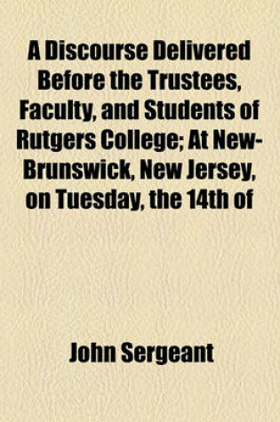 Cover of A Discourse Delivered Before the Trustees, Faculty, and Students of Rutgers College; At New-Brunswick, New Jersey, on Tuesday, the 14th of