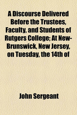 Book cover for A Discourse Delivered Before the Trustees, Faculty, and Students of Rutgers College; At New-Brunswick, New Jersey, on Tuesday, the 14th of